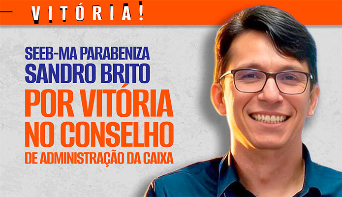 SEEB-MA parabeniza Sandro Brito por vit�ria no Conselho de Administra��o da Caixa